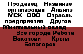 Продавец › Название организации ­ Альянс-МСК, ООО › Отрасль предприятия ­ Другое › Минимальный оклад ­ 25 000 - Все города Работа » Вакансии   . Крым,Белогорск